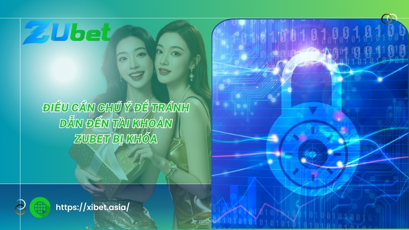 Điều cần chú ý để tránh dẫn đến tài khoản ZUBET bị khóa dieu can chu y de tranh dan den tai khoan zubet bi khoa
