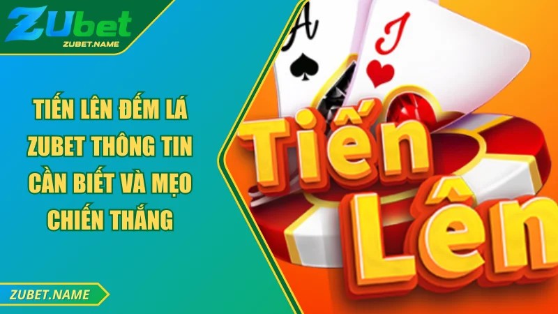 Luật chơi tiến lên đếm lá ZUBET cơ bản Luật chơi tiến lên đếm lá ZUBET cơ bản