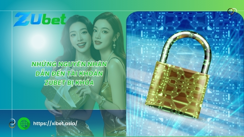 Những nguyên nhân dẫn đến tài khoản ZUBET bị khóa nhung nguyen nhan dan den tai khoan zubet bi khoa