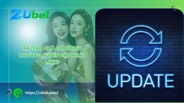 tai sao nha cai zubet thuong xuyen cap nhat link