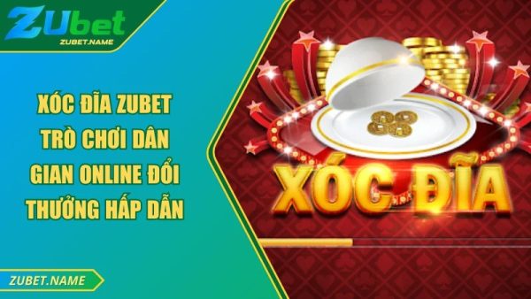 Ưu điểm hấp dẫn của Xóc Đĩa ZUBET